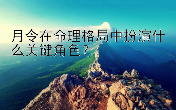 月令在命理格局中扮演什么关键角色？