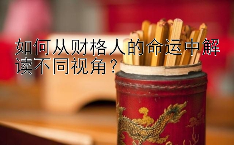 如何从财格人的命运中解读不同视角？