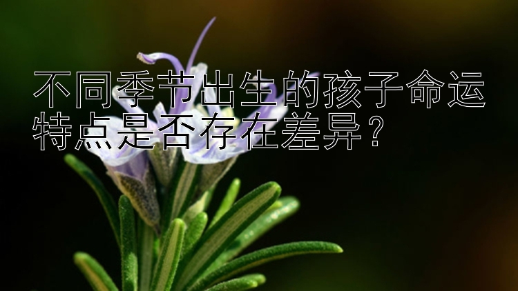 不同季节出生的孩子命运特点是否存在差异？