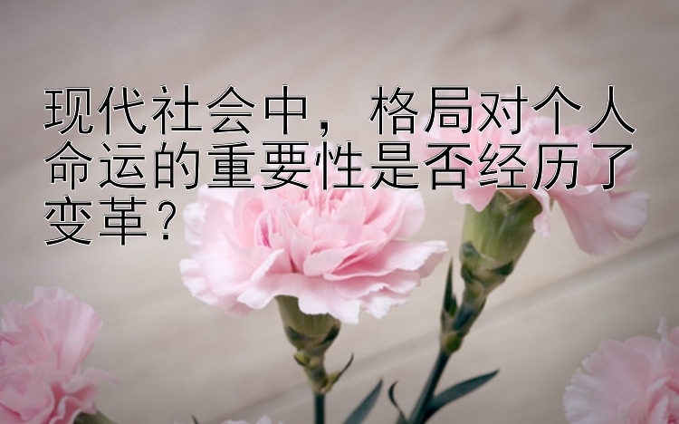 现代社会中，格局对个人命运的重要性是否经历了变革？