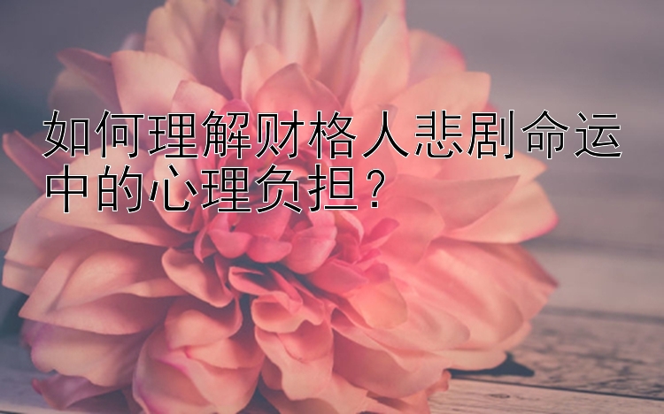 如何理解财格人悲剧命运中的心理负担？