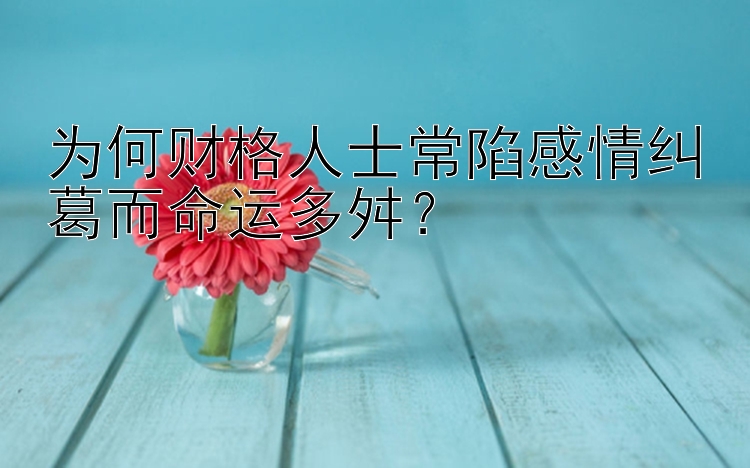 为何财格人士常陷感情纠葛而命运多舛？