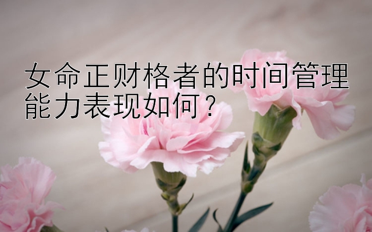 女命正财格者的时间管理能力表现如何？