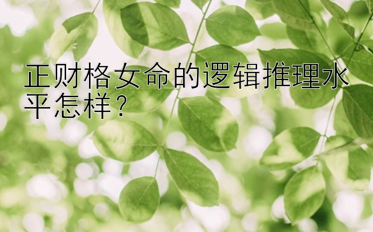 正财格女命的逻辑推理水平怎样？