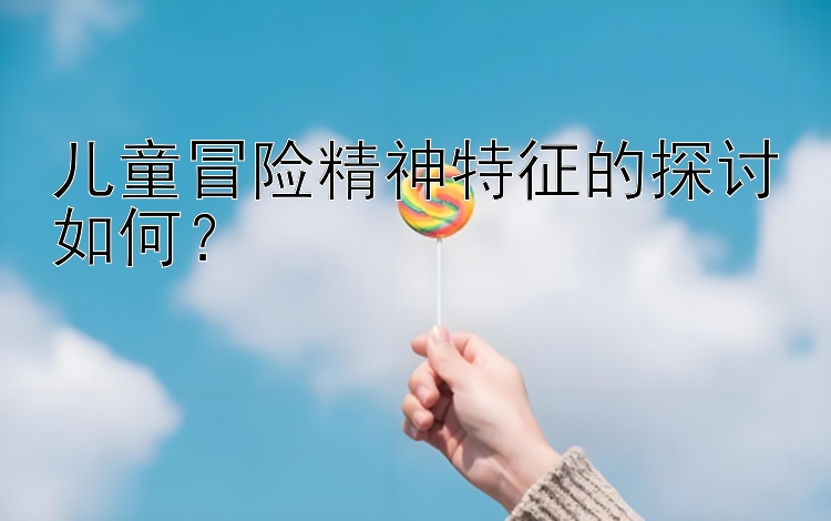 儿童冒险精神特征的探讨如何？