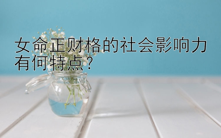 女命正财格的社会影响力有何特点？