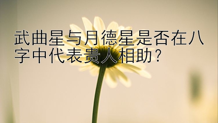 武曲星与月德星是否在八字中代表贵人相助？