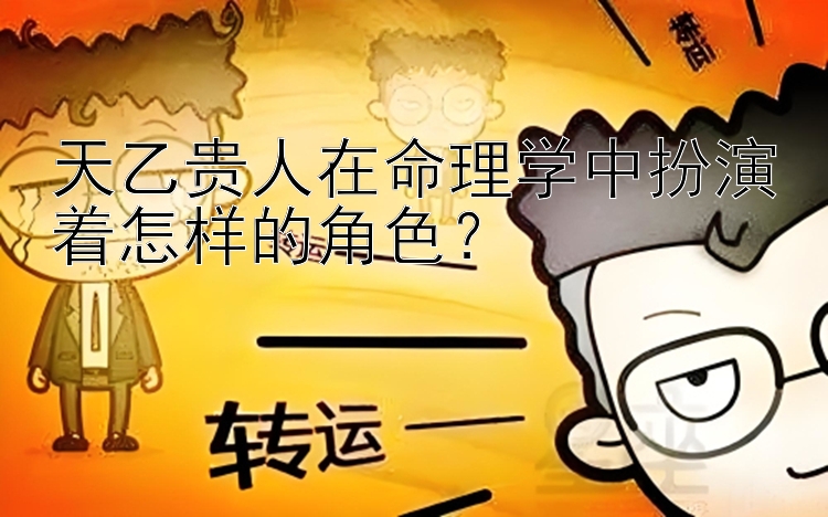 天乙贵人在命理学中扮演着怎样的角色？