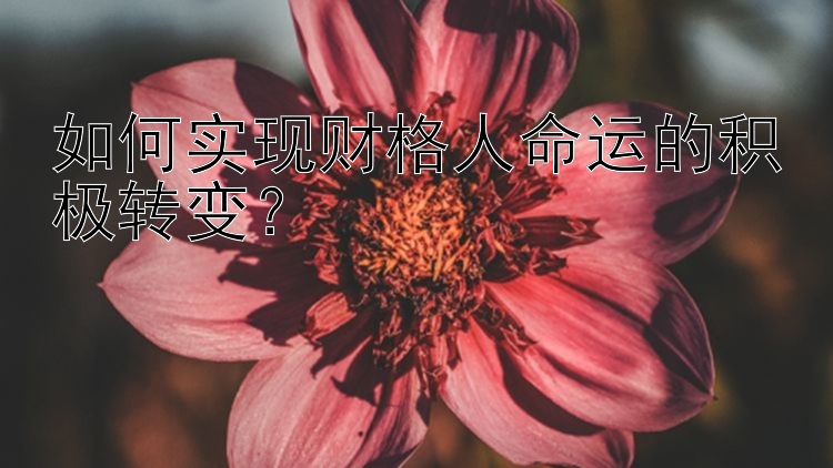 如何实现财格人命运的积极转变？