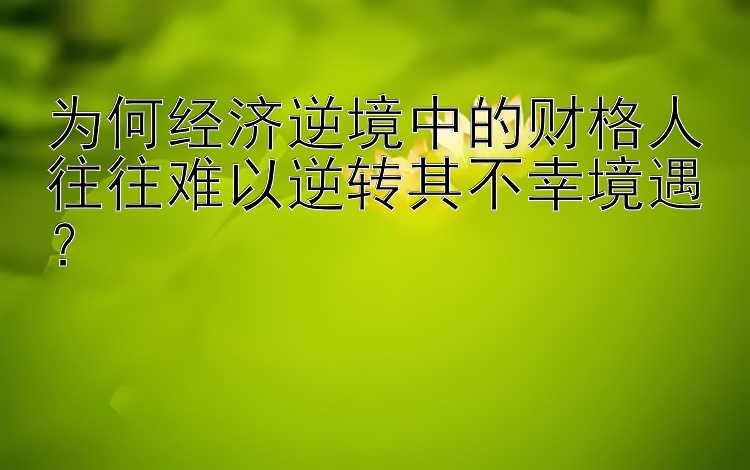 为何经济逆境中的财格人往往难以逆转其不幸境遇？