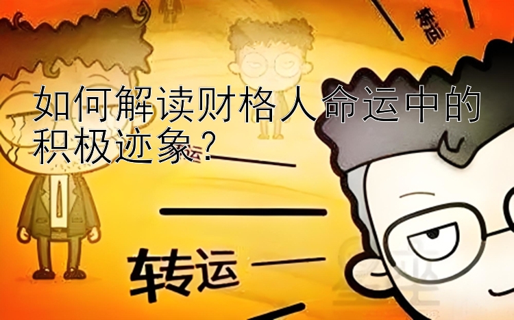 如何解读财格人命运中的积极迹象？