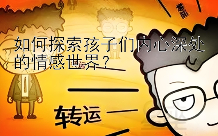 如何探索孩子们内心深处的情感世界？