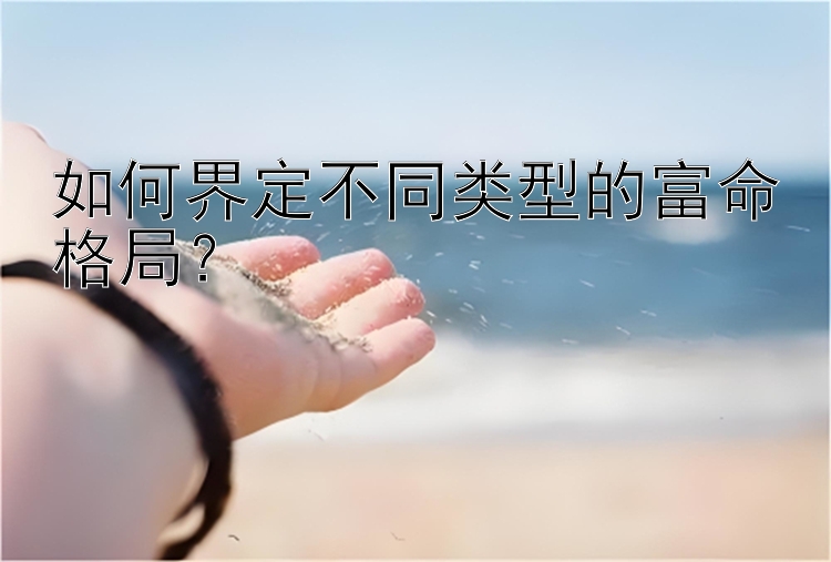 如何界定不同类型的富命格局？