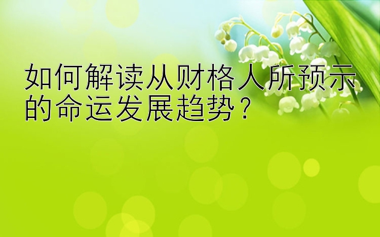 如何解读从财格人所预示的命运发展趋势？