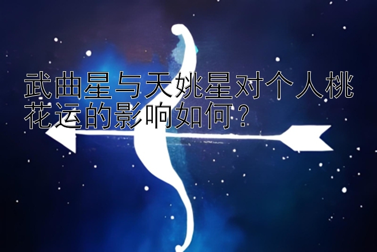 武曲星与天姚星对个人桃花运的影响如何？