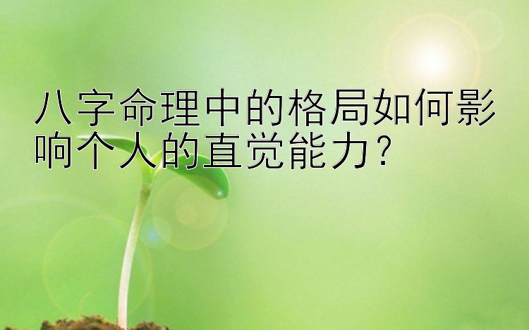 八字命理中的格局如何影响个人的直觉能力？