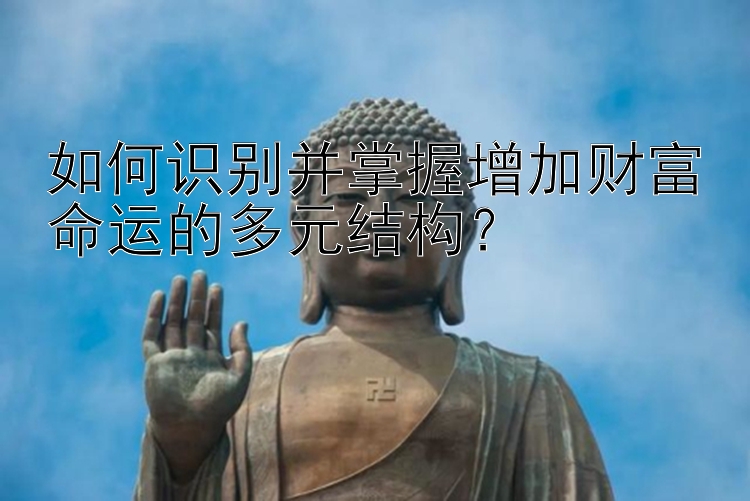 如何识别并掌握增加财富命运的多元结构？