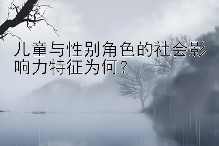 儿童与性别角色的社会影响力特征为何？