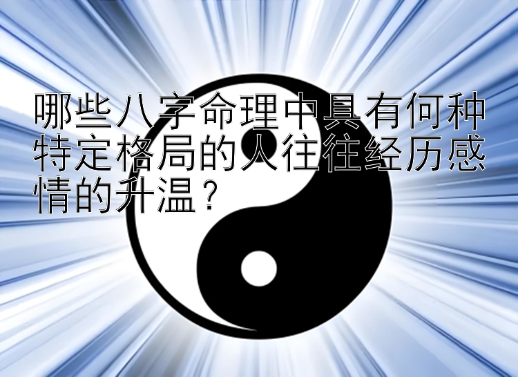 哪些八字命理中具有何种特定格局的人往往经历感情的升温？