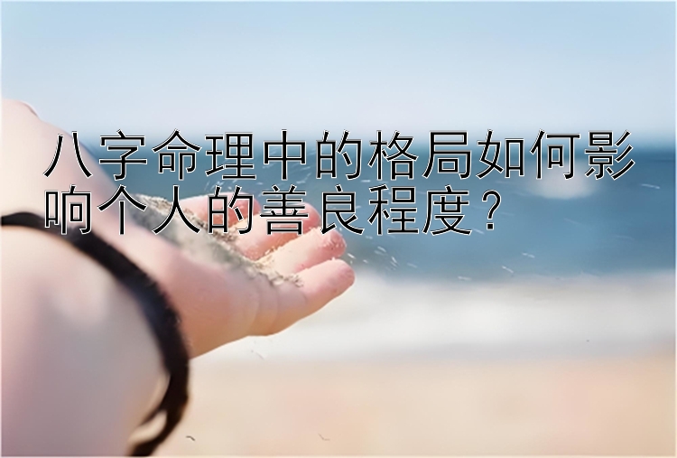 八字命理中的格局如何影响个人的善良程度？