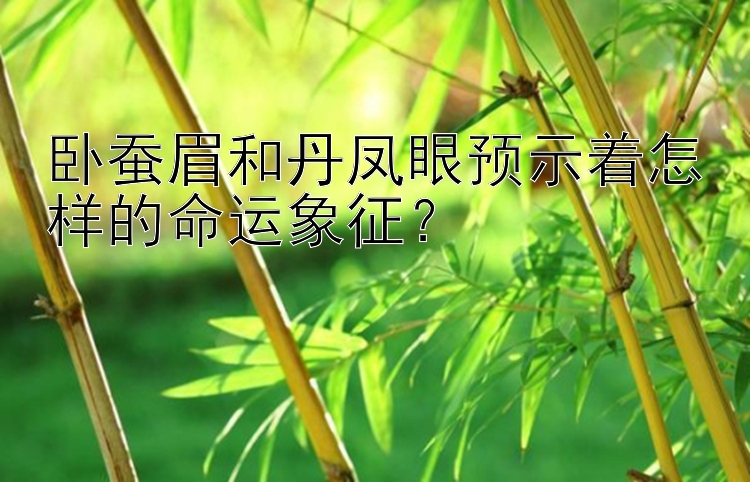 卧蚕眉和丹凤眼预示着怎样的命运象征？