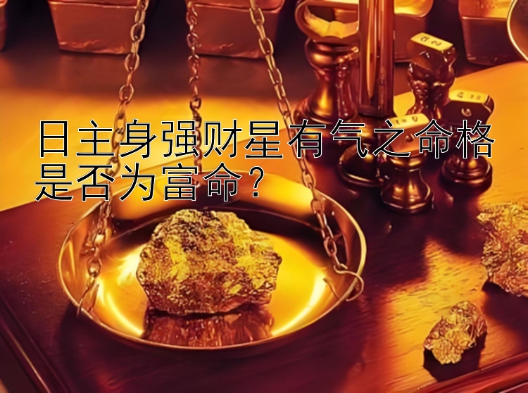 日主身强财星有气之命格是否为富命？