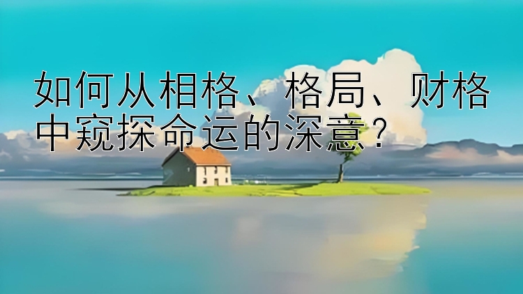 如何从相格、格局、财格中窥探命运的深意？