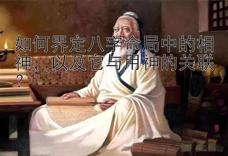 如何界定八字命局中的相神，以及它与用神的关联？