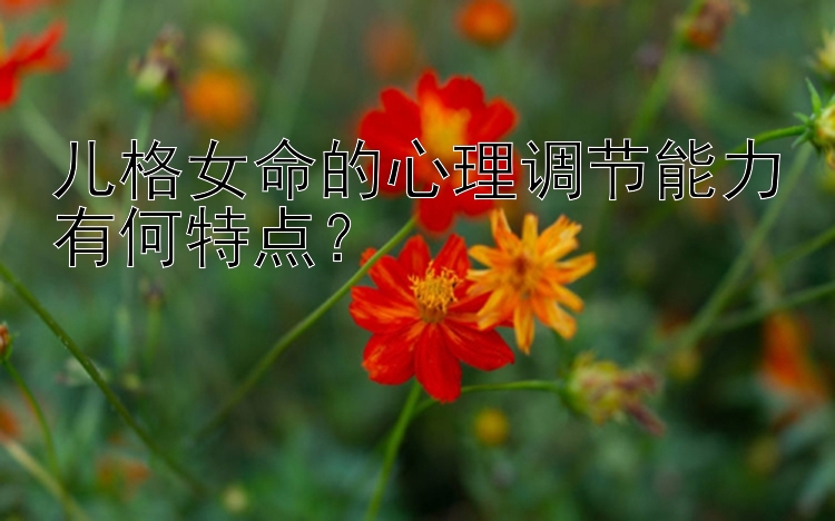 儿格女命的心理调节能力有何特点？