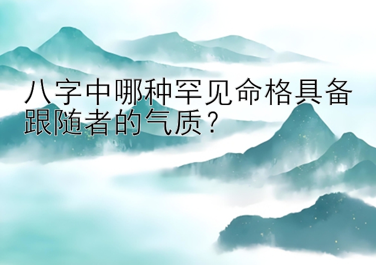 八字中哪种罕见命格具备跟随者的气质？