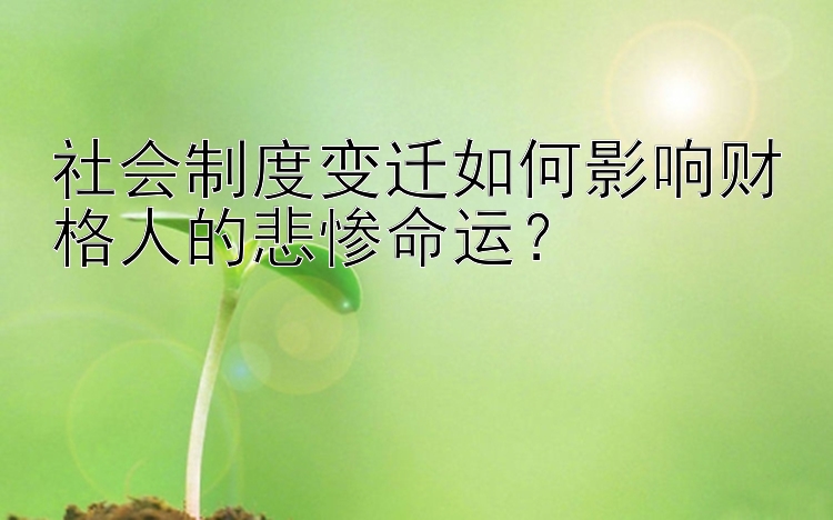 社会制度变迁如何影响财格人的悲惨命运？