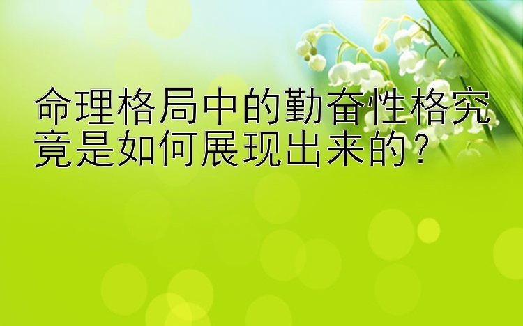 命理格局中的勤奋性格究竟是如何展现出来的？