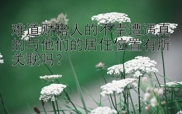 难道财格人的不幸遭遇真的与他们的居住位置有所关联吗？