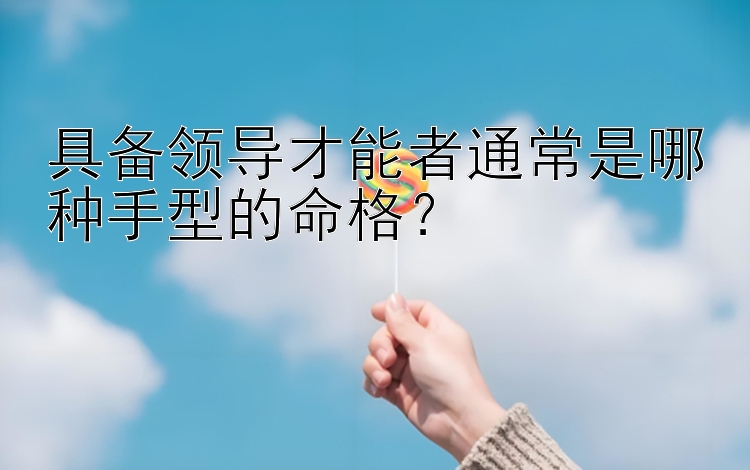 具备领导才能者通常是哪种手型的命格？