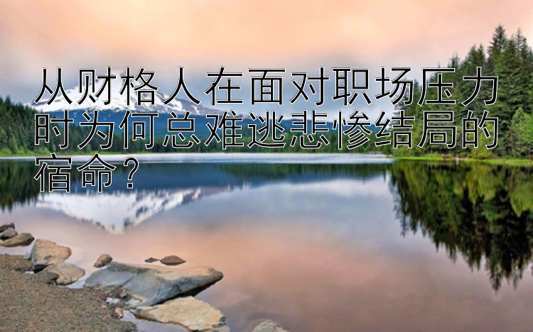 从财格人在面对职场压力时为何总难逃悲惨结局的宿命？