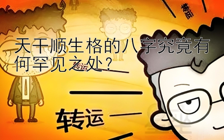 天干顺生格的八字究竟有何罕见之处？