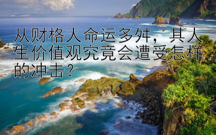 从财格人命运多舛，其人生价值观究竟会遭受怎样的冲击？