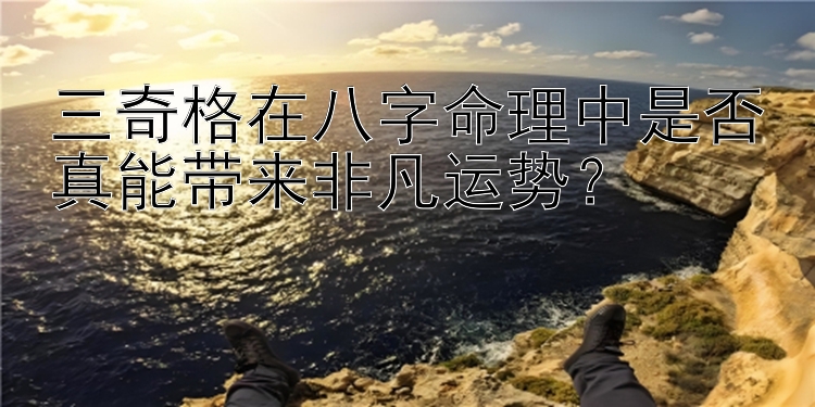 三奇格在八字命理中是否真能带来非凡运势？