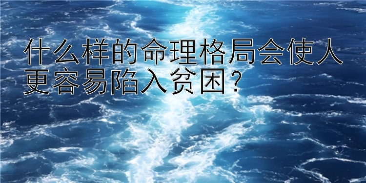 88彩票神上计划 什么样的命理格局会使人更容易陷入贫困？